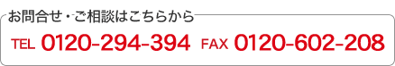 お問合せ・ご相談はこちらから　TEL:0120-294-394 FAX:0120-602-208